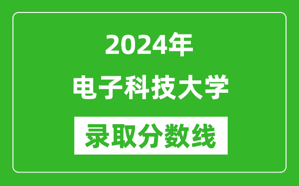 2024年電子科技大學錄取分數(shù)線是多少分(附各省錄取最低分)