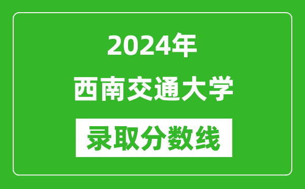 2024年西南交通大學(xué)錄取分?jǐn)?shù)線是多少分(附各省錄取最低分)