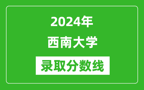 2024年西南大學(xué)錄取分?jǐn)?shù)線是多少分(附各省錄取最低分)