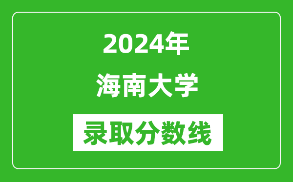 2024年海南大學(xué)錄取分?jǐn)?shù)線是多少分(附各省錄取最低分)