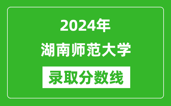 2024年湖南師范大學(xué)錄取分?jǐn)?shù)線是多少分(附各省錄取最低分)