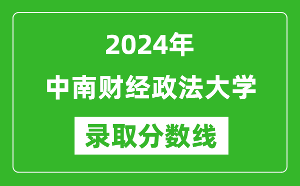 2024年中南財(cái)經(jīng)政法大學(xué)錄取分?jǐn)?shù)線是多少分(附各省錄取最低分)