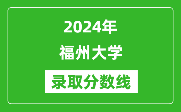 2024年福州大學(xué)錄取分?jǐn)?shù)線是多少分(附各省錄取最低分)