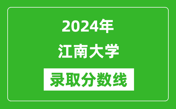 2024年江南大學(xué)錄取分數(shù)線是多少分(附各省錄取最低分)