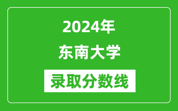 2024年東南大學錄取分數線是多少分(附各省錄取最低分)
