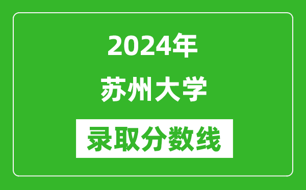 2024年蘇州大學(xué)錄取分?jǐn)?shù)線是多少分(附各省錄取最低分)