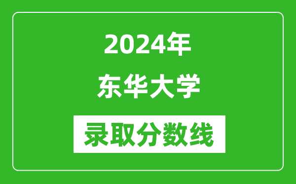2024年?yáng)|華大學(xué)錄取分?jǐn)?shù)線是多少分(附各省錄取最低分)