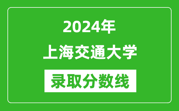 2024年上海交通大學錄取分數(shù)線是多少分(附各省錄取最低分)