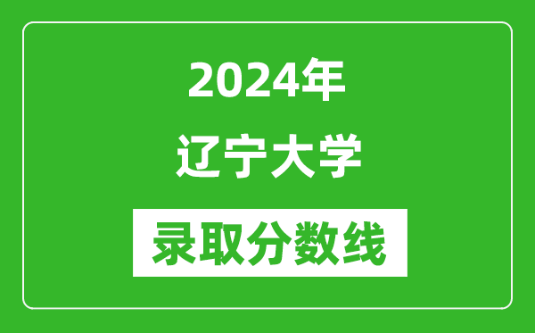 2024年遼寧大學(xué)錄取分?jǐn)?shù)線是多少分(附各省錄取最低分)