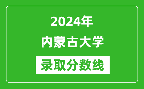 2024年內(nèi)蒙古大學(xué)錄取分?jǐn)?shù)線是多少分(附各省錄取最低分)