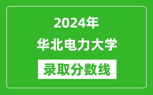 2024年華北電力大學(xué)錄取分?jǐn)?shù)線是多少分(附各省錄取最低分)