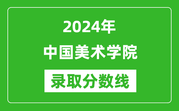 2024年中國(guó)美術(shù)學(xué)院錄取分?jǐn)?shù)線是多少分(附各省錄取最低分)