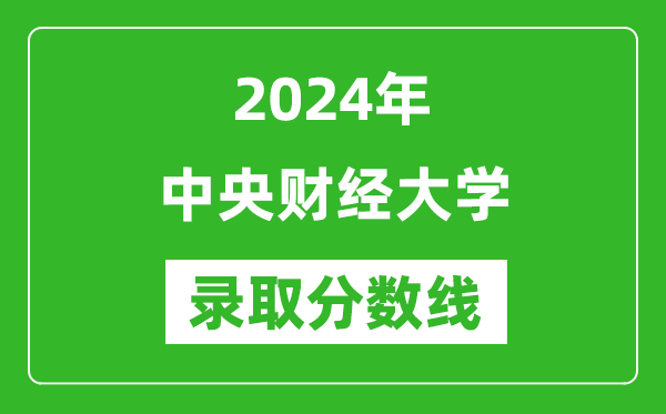 2024年中央財經(jīng)大學錄取分數(shù)線是多少分(附各省錄取最低分)