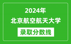 2024年北京航空航天大學(xué)錄取分數(shù)線是多少分(附各省錄取最低分)