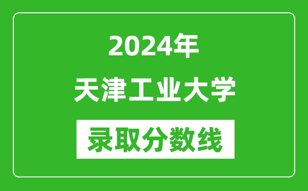 2024年天津工業(yè)大學(xué)錄取分?jǐn)?shù)線是多少分(附各省錄取最低分)