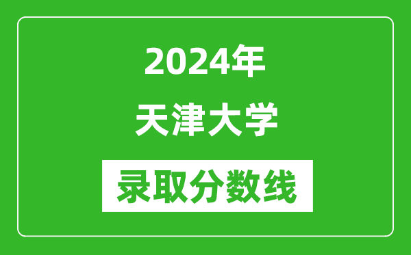 2024年天津大學(xué)錄取分?jǐn)?shù)線是多少分(附各省錄取最低分)