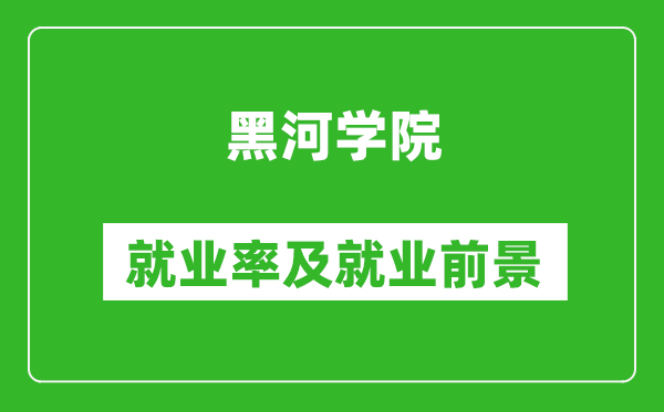 黑河學(xué)院就業(yè)率怎么樣,就業(yè)前景好嗎？