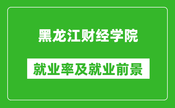 黑龍江財經(jīng)學(xué)院就業(yè)率怎么樣,就業(yè)前景好嗎？