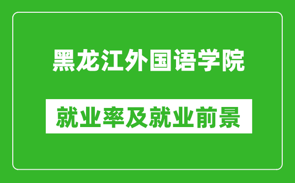黑龍江外國語學(xué)院就業(yè)率怎么樣,就業(yè)前景好嗎？