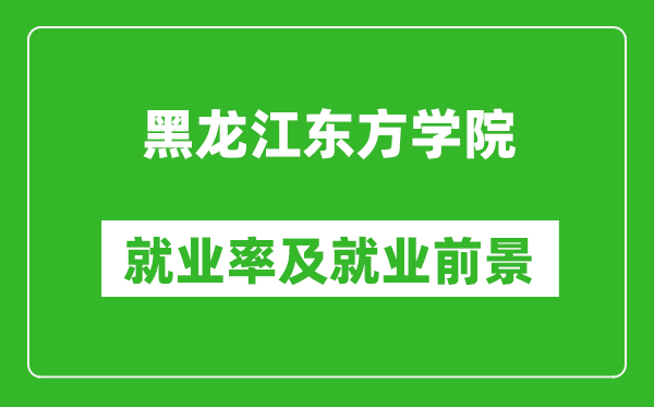 黑龍江東方學院就業(yè)率怎么樣,就業(yè)前景好嗎？