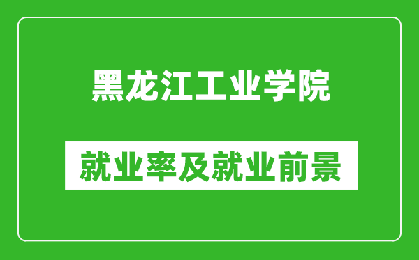 黑龍江工業(yè)學院就業(yè)率怎么樣,就業(yè)前景好嗎？