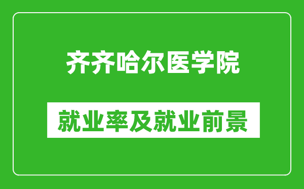 齊齊哈爾醫(yī)學(xué)院就業(yè)率怎么樣,就業(yè)前景好嗎？
