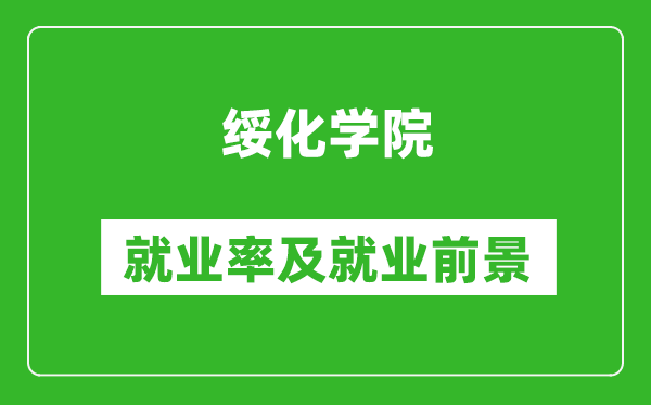 綏化學(xué)院就業(yè)率怎么樣,就業(yè)前景好嗎？