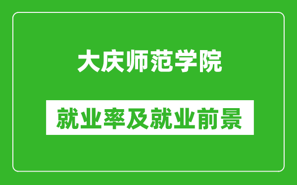大慶師范學(xué)院就業(yè)率怎么樣,就業(yè)前景好嗎？