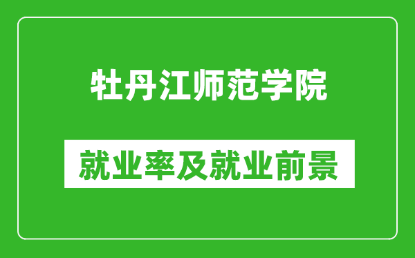 牡丹江師范學(xué)院就業(yè)率怎么樣,就業(yè)前景好嗎？