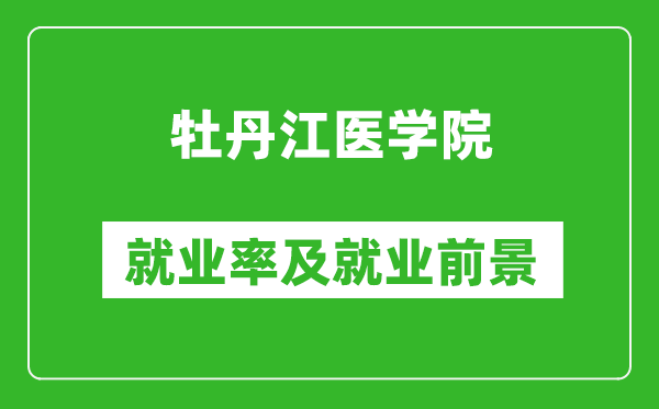 牡丹江醫(yī)學(xué)院就業(yè)率怎么樣,就業(yè)前景好嗎？