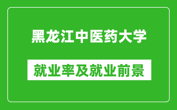 黑龍江中醫(yī)藥大學(xué)就業(yè)率怎么樣,就業(yè)前景好嗎？