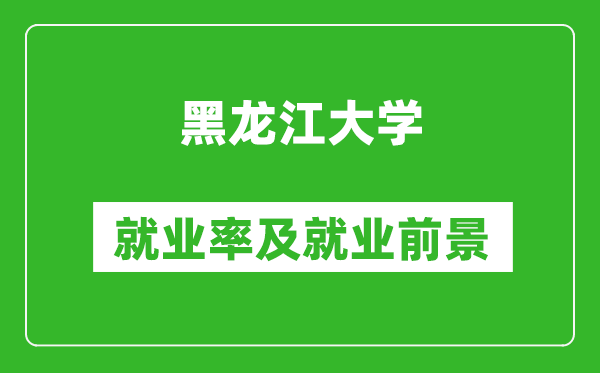 黑龍江大學(xué)就業(yè)率怎么樣,就業(yè)前景好嗎？