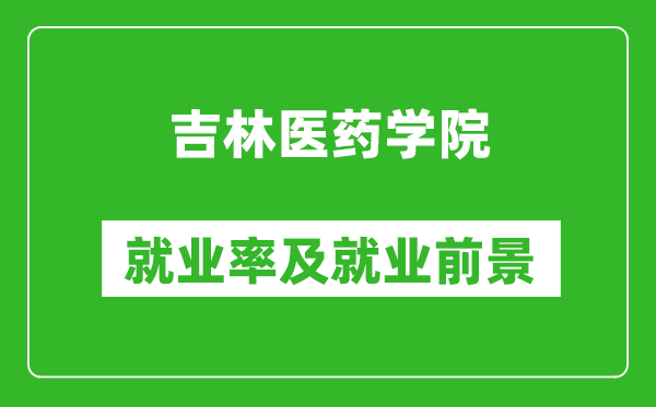 吉林醫(yī)藥學(xué)院就業(yè)率怎么樣,就業(yè)前景好嗎？