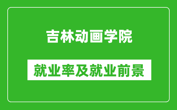 吉林動畫學(xué)院就業(yè)率怎么樣,就業(yè)前景好嗎？