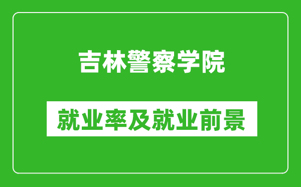 吉林警察學(xué)院就業(yè)率怎么樣,就業(yè)前景好嗎？