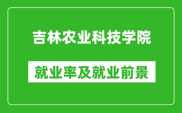 吉林農(nóng)業(yè)科技學(xué)院就業(yè)率怎么樣,就業(yè)前景好嗎？