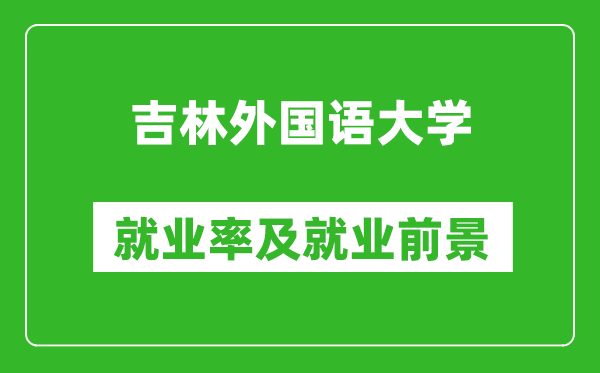吉林外國語大學(xué)就業(yè)率怎么樣,就業(yè)前景好嗎？