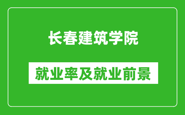 長(zhǎng)春建筑學(xué)院就業(yè)率怎么樣,就業(yè)前景好嗎？