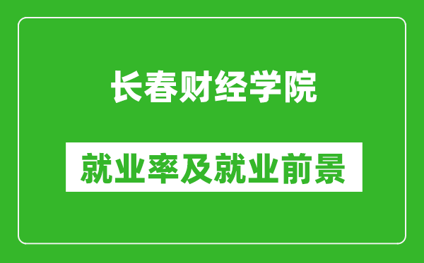 長(zhǎng)春財(cái)經(jīng)學(xué)院就業(yè)率怎么樣,就業(yè)前景好嗎？