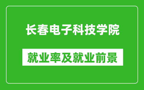 長春電子科技學(xué)院就業(yè)率怎么樣,就業(yè)前景好嗎？