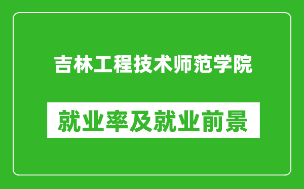吉林工程技術師范學院就業(yè)率怎么樣,就業(yè)前景好嗎？