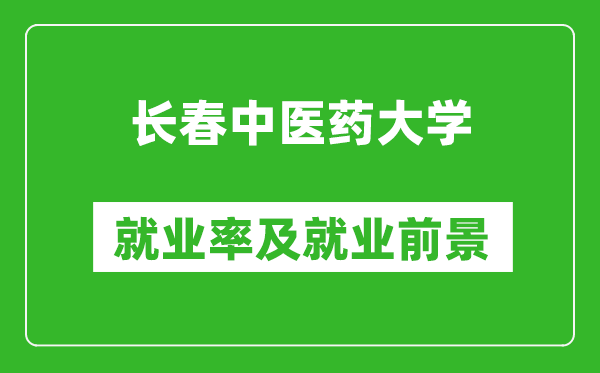 長春中醫(yī)藥大學(xué)就業(yè)率怎么樣,就業(yè)前景好嗎？