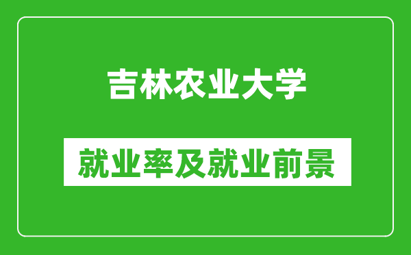 吉林農(nóng)業(yè)大學(xué)就業(yè)率怎么樣,就業(yè)前景好嗎？