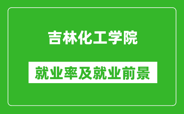 吉林化工學院就業(yè)率怎么樣,就業(yè)前景好嗎？