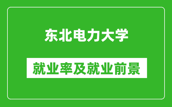 東北電力大學就業(yè)率怎么樣,就業(yè)前景好嗎？