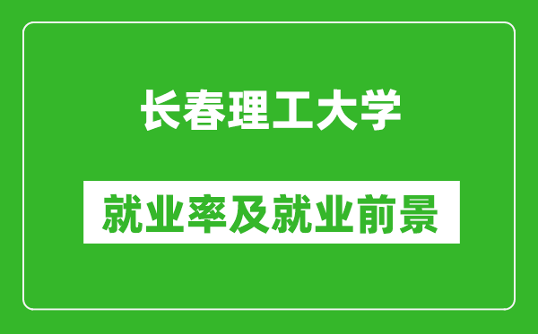 長(zhǎng)春理工大學(xué)就業(yè)率怎么樣,就業(yè)前景好嗎？