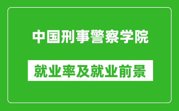 中國(guó)刑事警察學(xué)院就業(yè)率怎么樣,就業(yè)前景好嗎？
