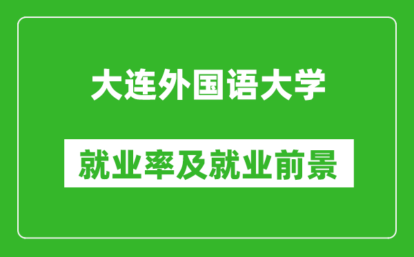 大連外國(guó)語(yǔ)大學(xué)就業(yè)率怎么樣,就業(yè)前景好嗎？