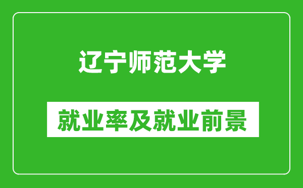 遼寧師范大學(xué)就業(yè)率怎么樣,就業(yè)前景好嗎？