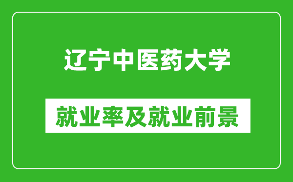 遼寧中醫(yī)藥大學(xué)就業(yè)率怎么樣,就業(yè)前景好嗎？
